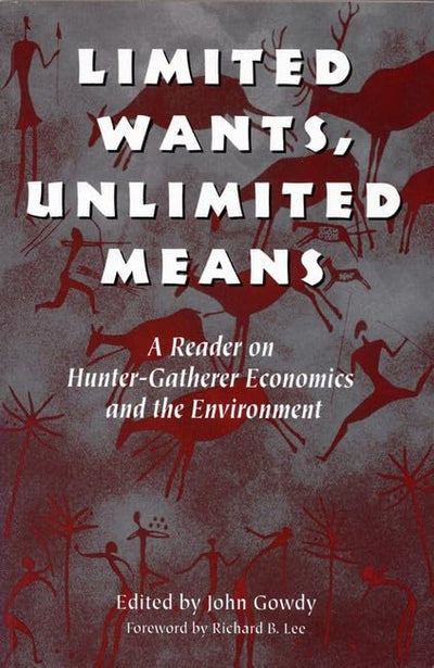 Limited Wants, Unlimited Means: A Reader On Hunter-Gatherer Economics And The Environment
