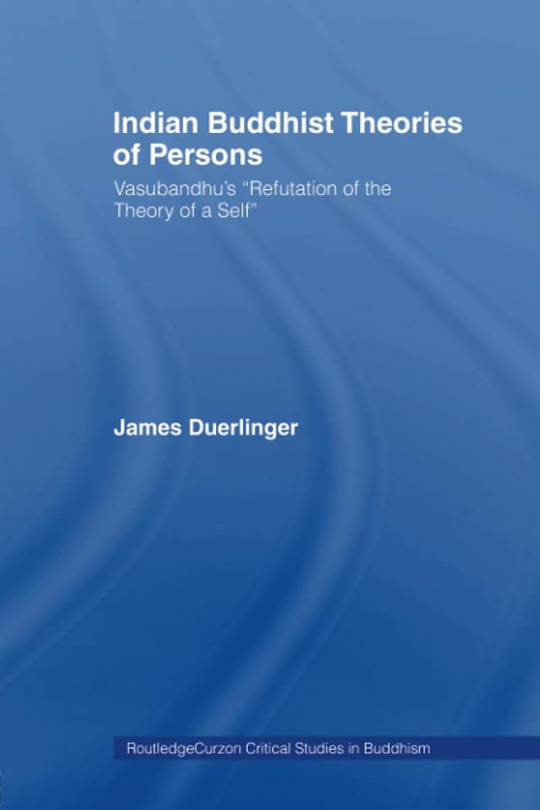 Indian Buddhist Theories of Persons: Vasubandhu's Refutation of the Theory of a Self (Routledge Critical Studies in Buddhism)