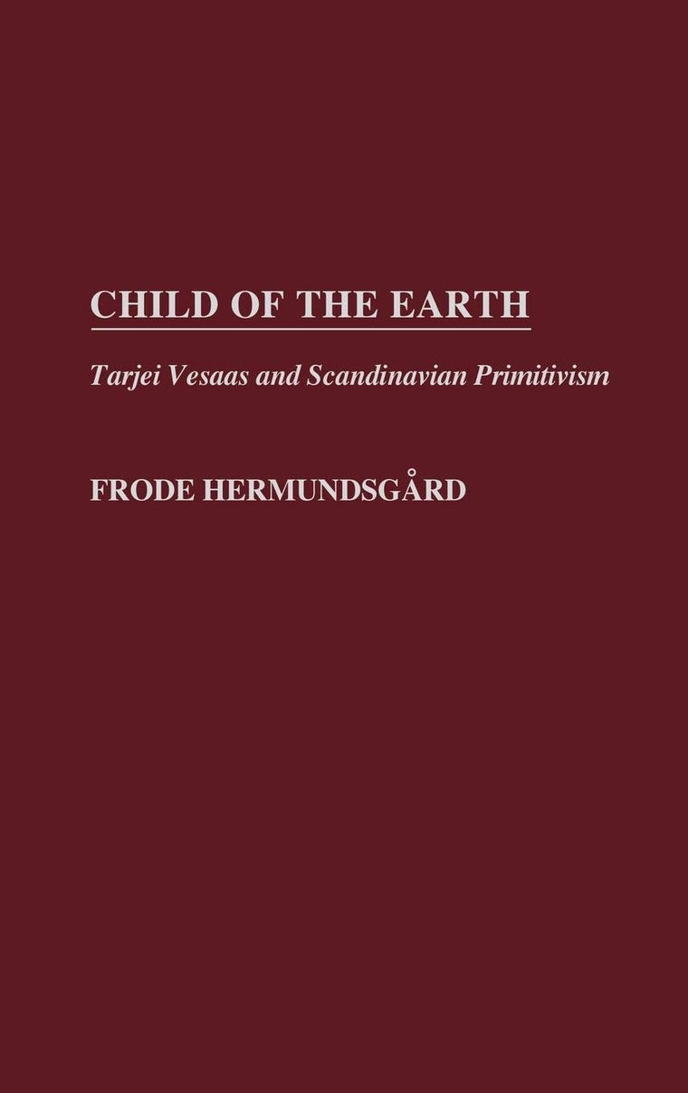 Child of the Earth: Tarjei Vesaas and Scandinavian Primitivism (Contributions to the Study of World Literature)