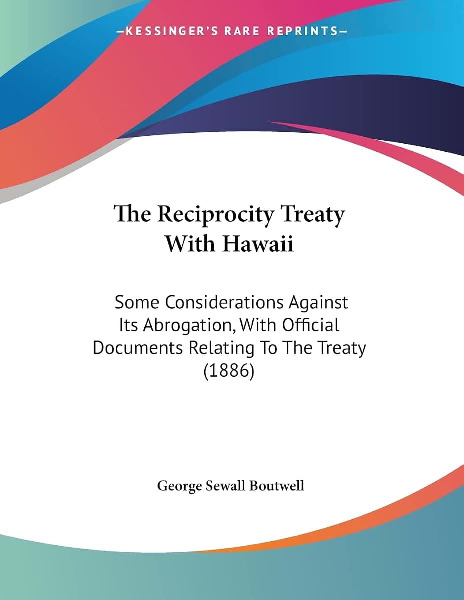 The Reciprocity Treaty With Hawaii: Some Considerations Against Its Abrogation, With Official Documents Relating To The Treaty (1886)