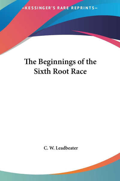 The Beginnings of the Sixth Root Race