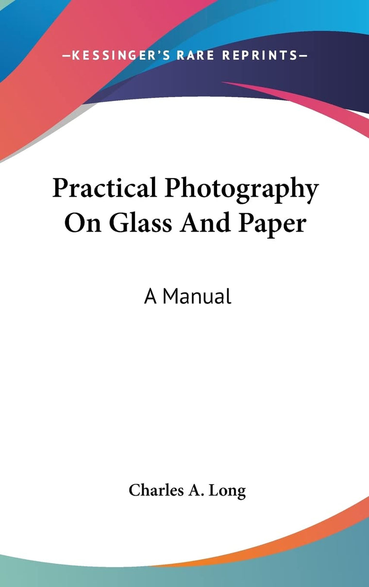 Practical Photography On Glass And Paper: A Manual