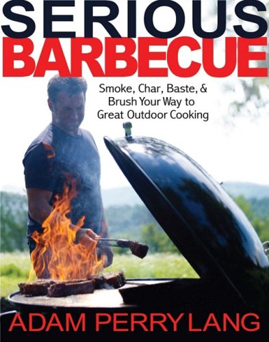 Serious Barbecue: Smoke, Char, Baste, and Brush Your Way to