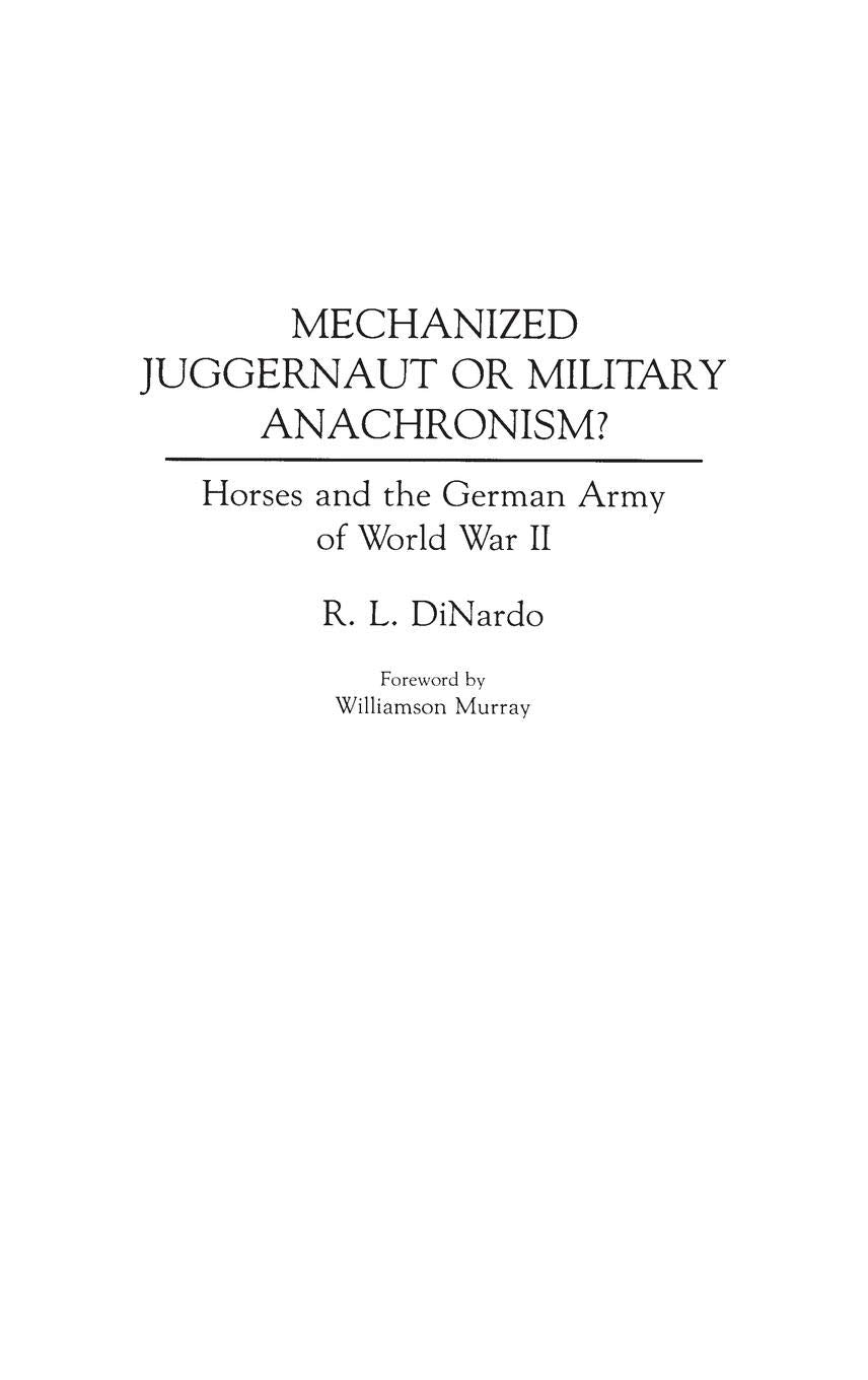 Mechanized Juggernaut or Military Anachronism? Horses and the German Army of World War II (Contributions in Military Studies, Number 113)