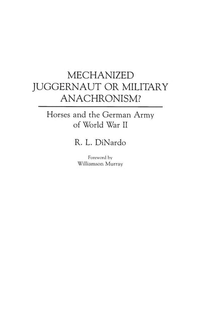 Mechanized Juggernaut or Military Anachronism? Horses and the German Army of World War II (Contributions in Military Studies, Number 113)