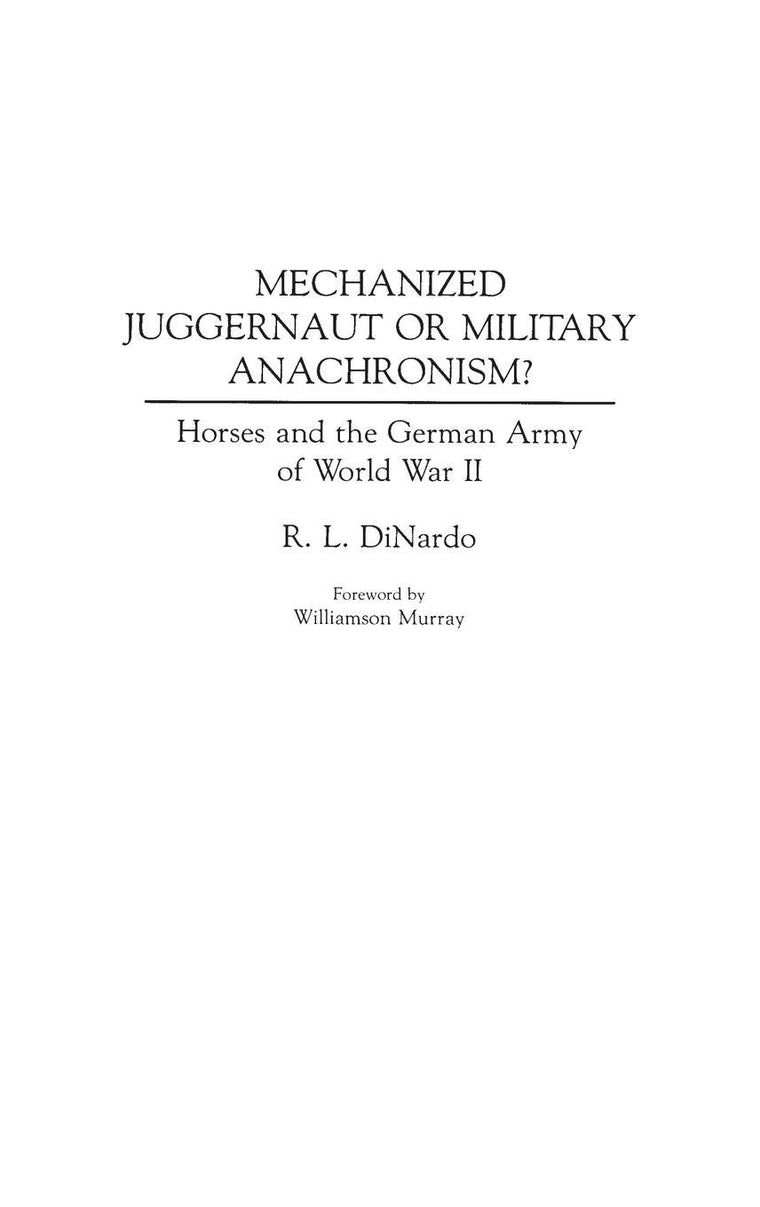 Mechanized Juggernaut or Military Anachronism? Horses and the German Army of World War II (Contributions in Military Studies, Number 113)