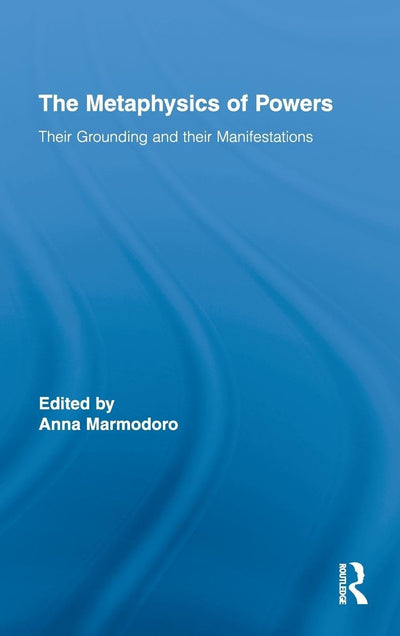 The Metaphysics of Powers (Routledge Studies in Metaphysics)