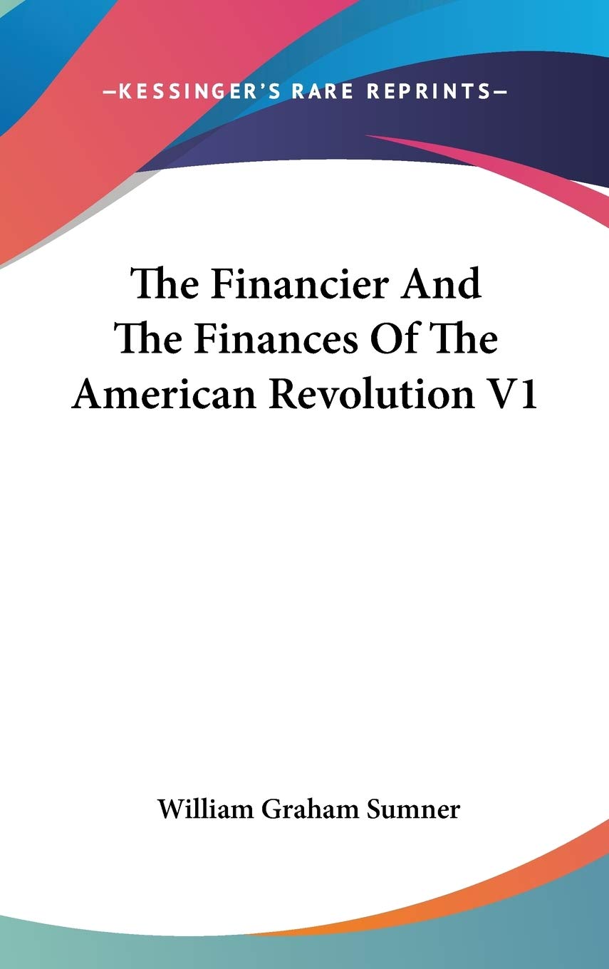 The Financier And The Finances Of The American Revolution V1