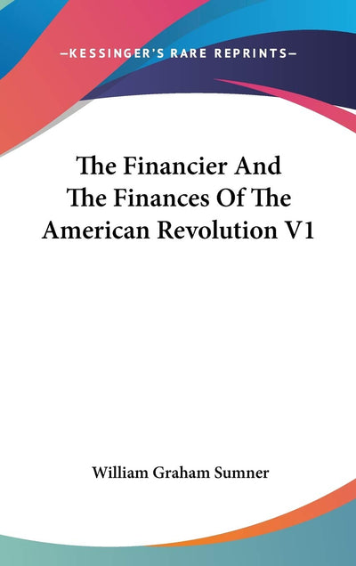 The Financier And The Finances Of The American Revolution V1