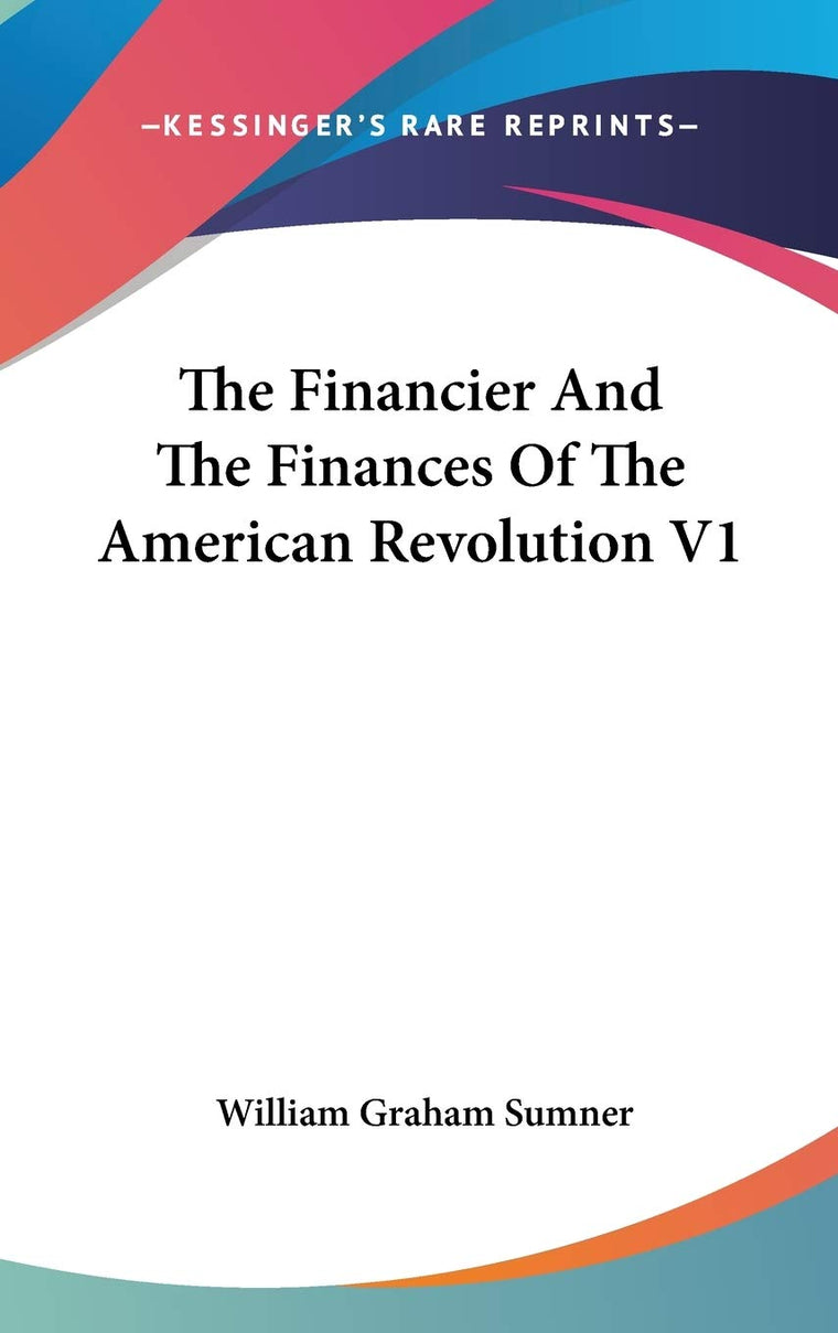The Financier And The Finances Of The American Revolution V1