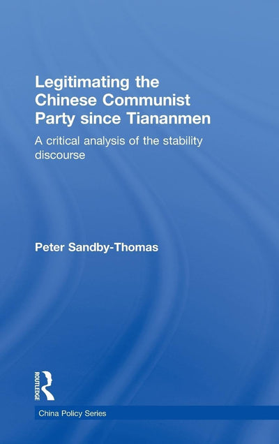 Legitimating the Chinese Communist Party Since Tiananmen: A Critical Analysis of the Stability Discourse (China Policy Series)