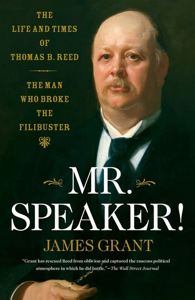 Mr. Speaker!: The Life and Times of Thomas B. Reed - The Man Who Broke the Filibuster