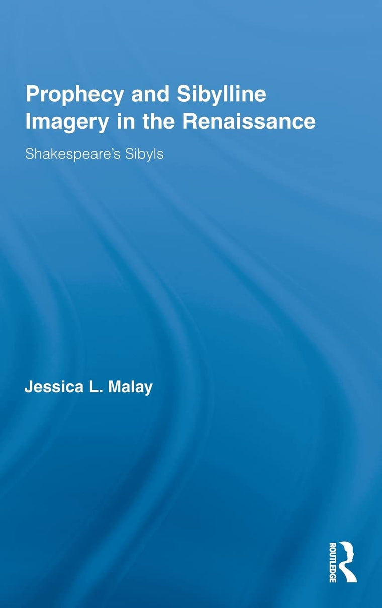 Prophecy and Sibylline Imagery in the Renaissance: Shakespeares Sibyls (Routledge Studies in Renaissance Literature and Culture)