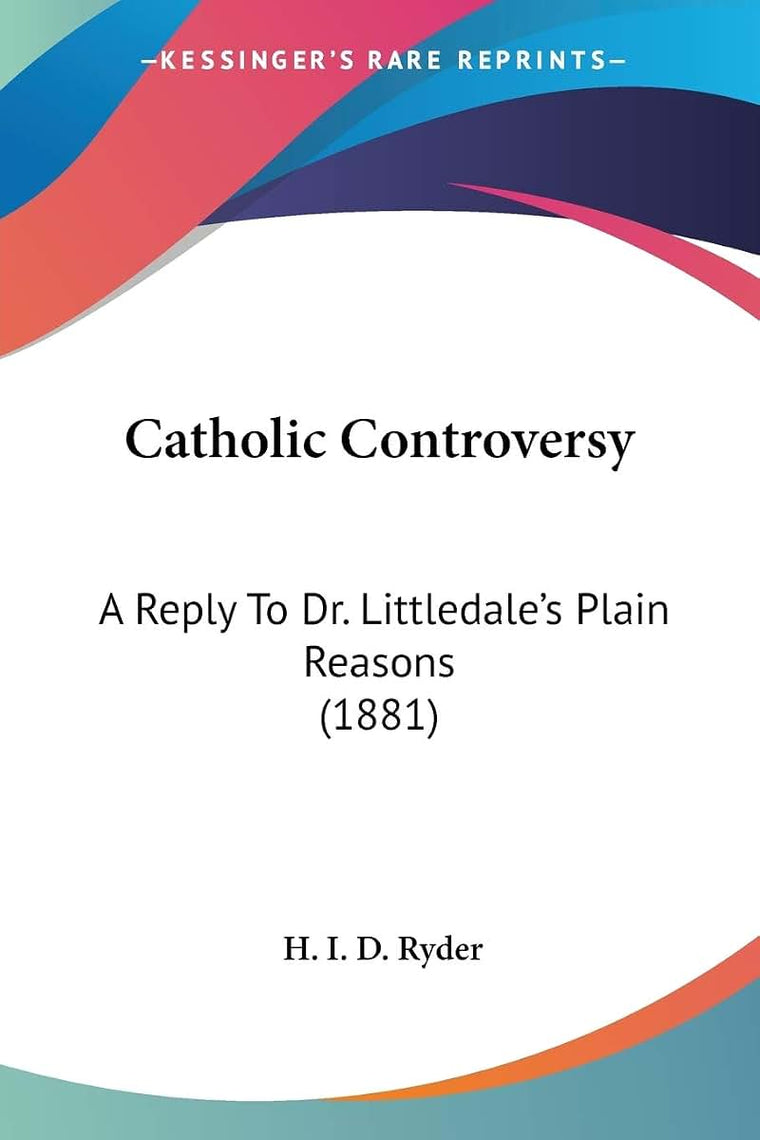 Catholic Controversy: A Reply To Dr. Littledale's Plain Reasons (1881)