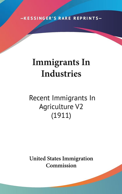 Immigrants In Industries: Recent Immigrants In Agriculture V2 (1911)