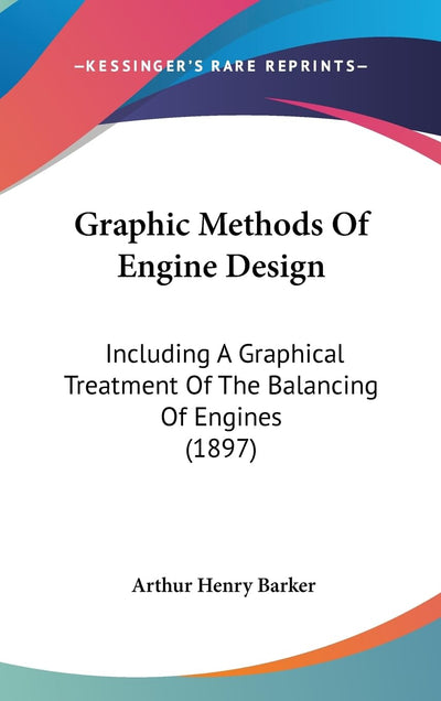 Graphic Methods Of Engine Design: Including A Graphical Treatment Of The Balancing Of Engines (1897)