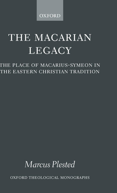 The Macarian Legacy: The Place of Macarius-Symeon in the Eastern Christian Tradition (Oxford Theology and Religion Monographs)