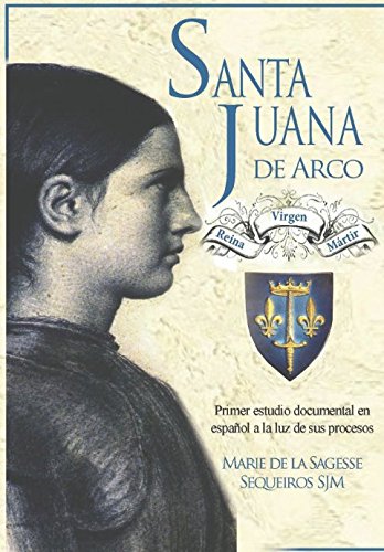 Santa Juana de Arco. Reina, virgen y mrtir: Primer estudio documental en espaol a la luz de sus procesos (Spanish Edition)
