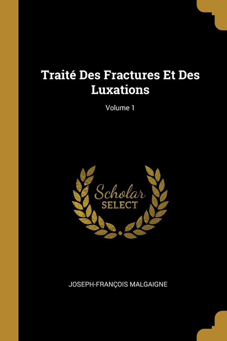 Traité Des Fractures Et Des Luxations; Volume 1 (French Edition)