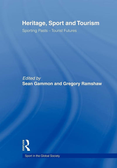 Heritage, Sport and Tourism: Sporting Pasts - Tourist Futures (Sport in the Global Society)