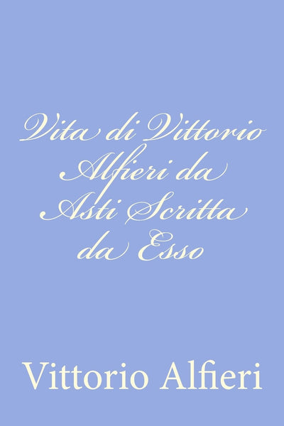 Vita di Vittorio Alfieri da Asti Scritta da Esso (Italian Edition)
