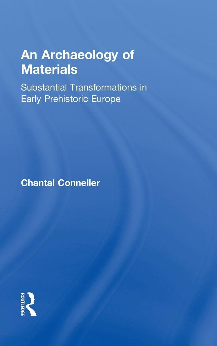 An Archaeology of Materials: Substantial Transformations in Early Prehistoric Europe (Routledge Studies in Archaeology)