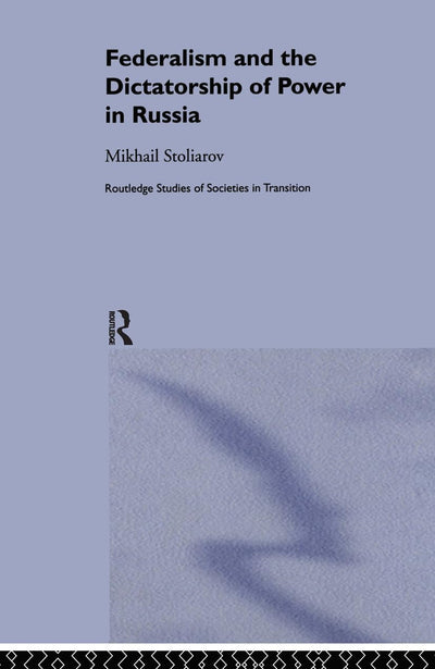 Federalism and the Dictatorship of Power in Russia (Routledge Studies of Societies in Transition)