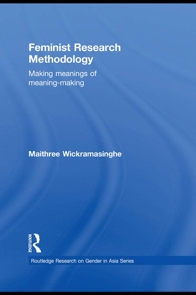 Feminist Research Methodology: Making Meanings of Meaning-Making (Routledge Research on Gender in Asia Series)