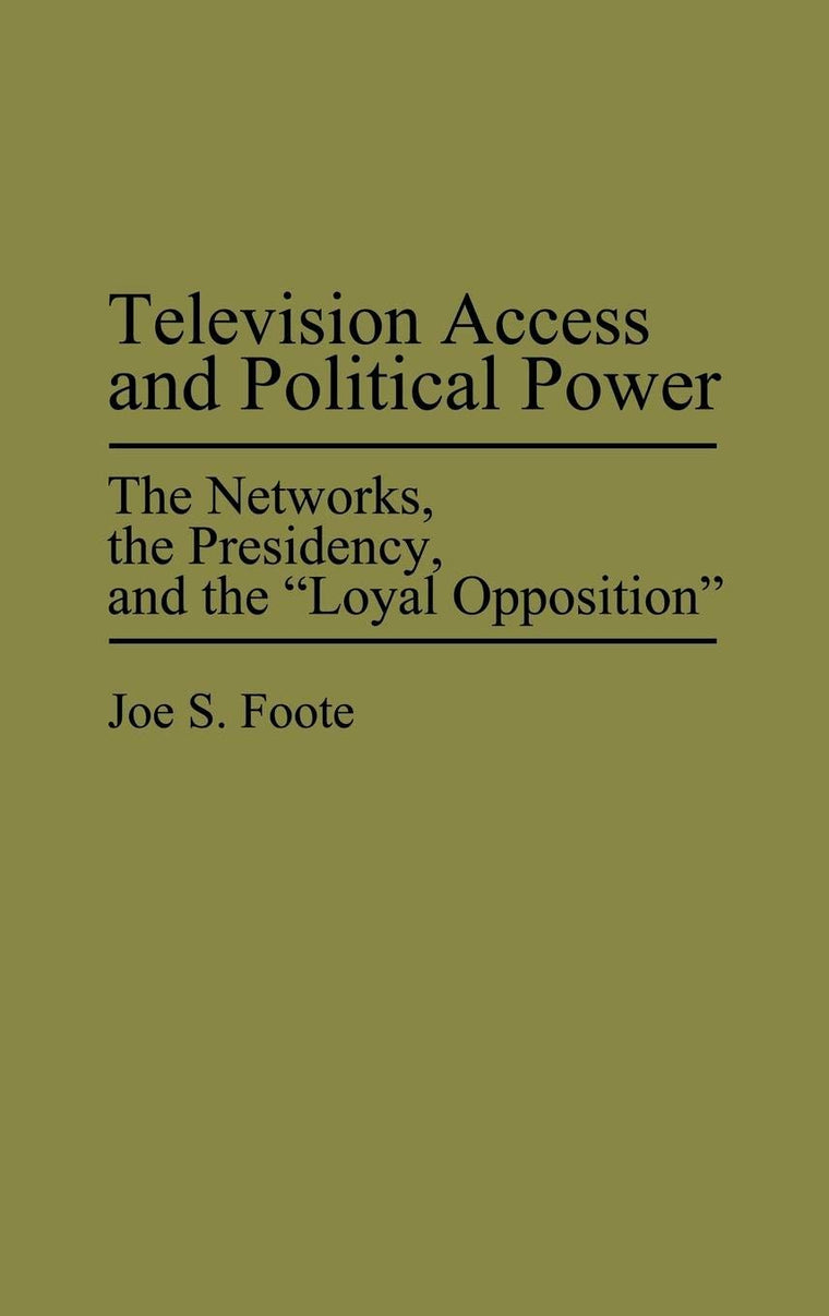 Television Access and Political Power: The Networks, the Presidency, and the Loyal Opposition (Praeger Series in Political Communication)