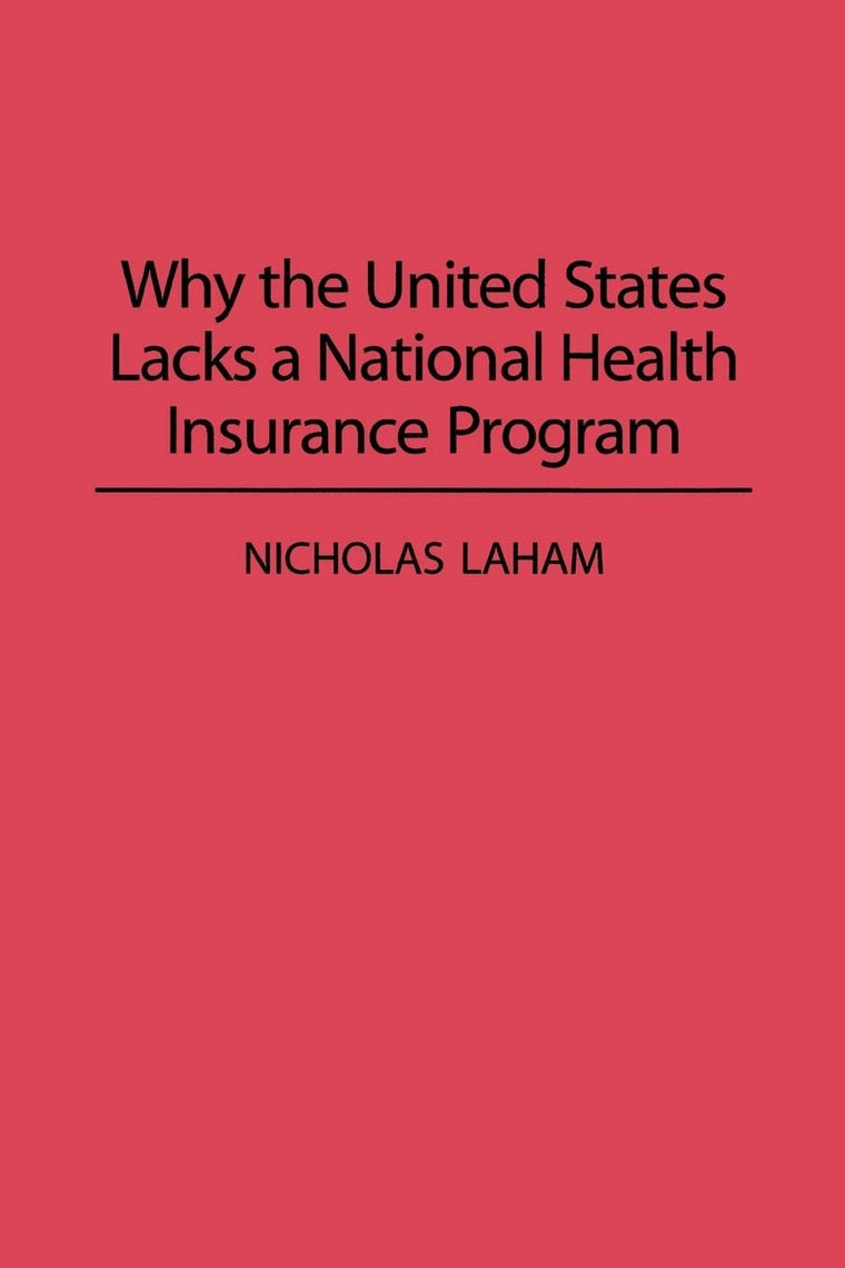 Why the United States Lacks a National Health Insurance Program (Contributions in Political Science, 331)
