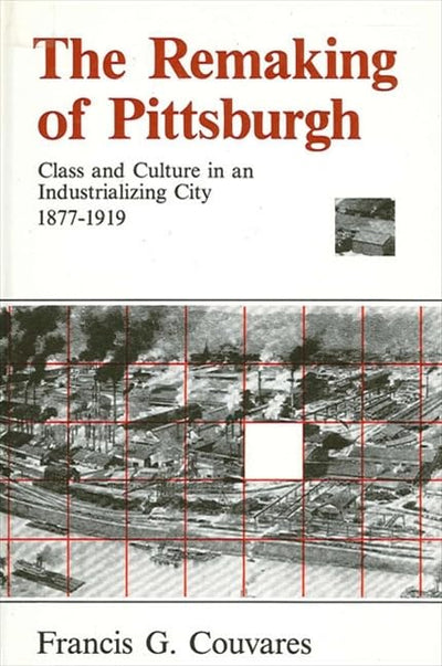 The Remaking of Pittsburgh: Class and Culture in an Industrializing City 1877-1919 (Suny Series in American Social History)