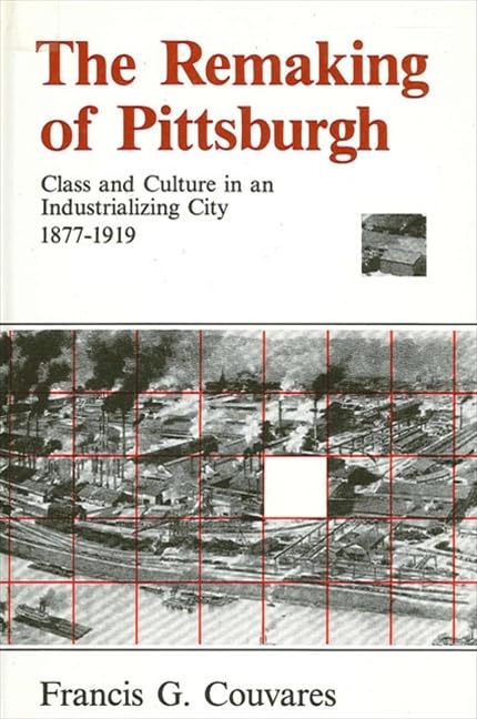 The Remaking of Pittsburgh: Class and Culture in an Industrializing City 1877-1919 (Suny Series in American Social History)