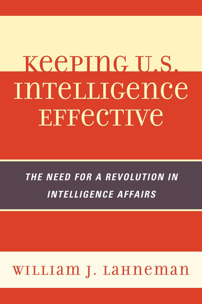 Keeping U.S. Intelligence Effective: The Need for a Revolution in Intelligence Affairs (Volume 13) (Security and Professional Intelligence Education Series, 13)