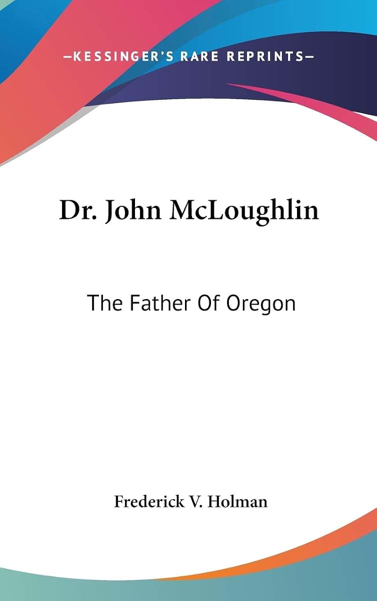 Dr. John McLoughlin: The Father Of Oregon