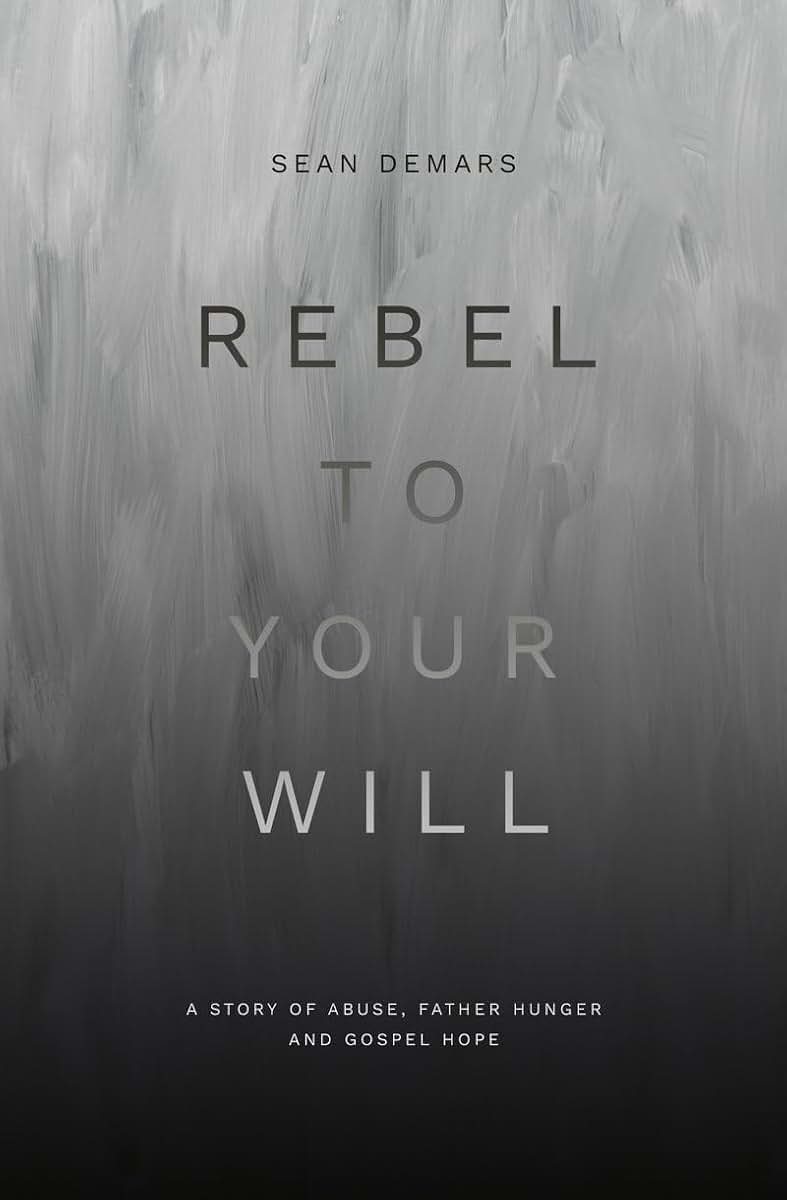 Rebel to Your Will: A Story of Abuse, Father Hunger and Gospel Hope (Biography)