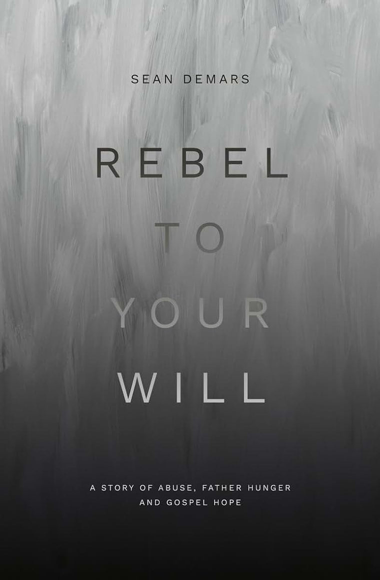 Rebel to Your Will: A Story of Abuse, Father Hunger and Gospel Hope (Biography)