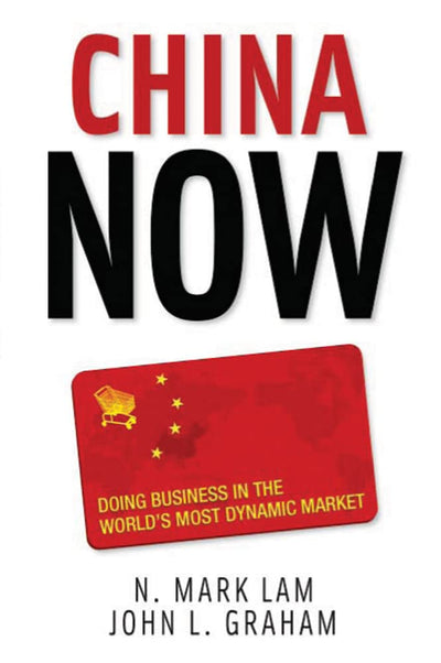 China Now: Doing Business in the World's Most Dynamic Market: Doing Business in the World's Most Dynamic Market