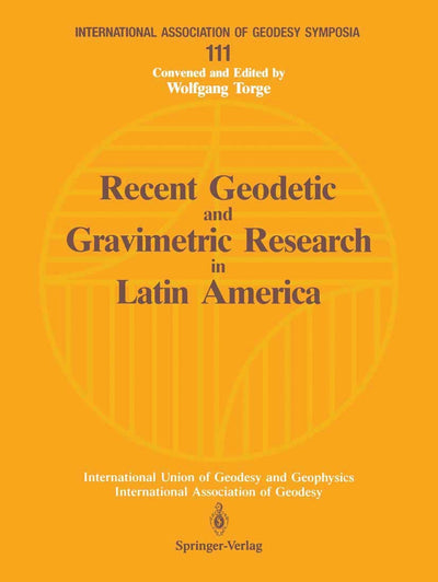 Recent Geodetic and Gravimetric Research in Latin America: Symposium No. 111, Vienna, Austria, August 13, 1991 (International Association of Geodesy Symposia, 111)