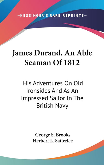 James Durand, An Able Seaman Of 1812: His Adventures On Old Ironsides And As An Impressed Sailor In The British Navy