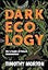 Dark Ecology: For a Logic of Future Coexistence (The Wellek Library Lectures)