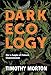 Dark Ecology: For a Logic of Future Coexistence (The Wellek Library Lectures)