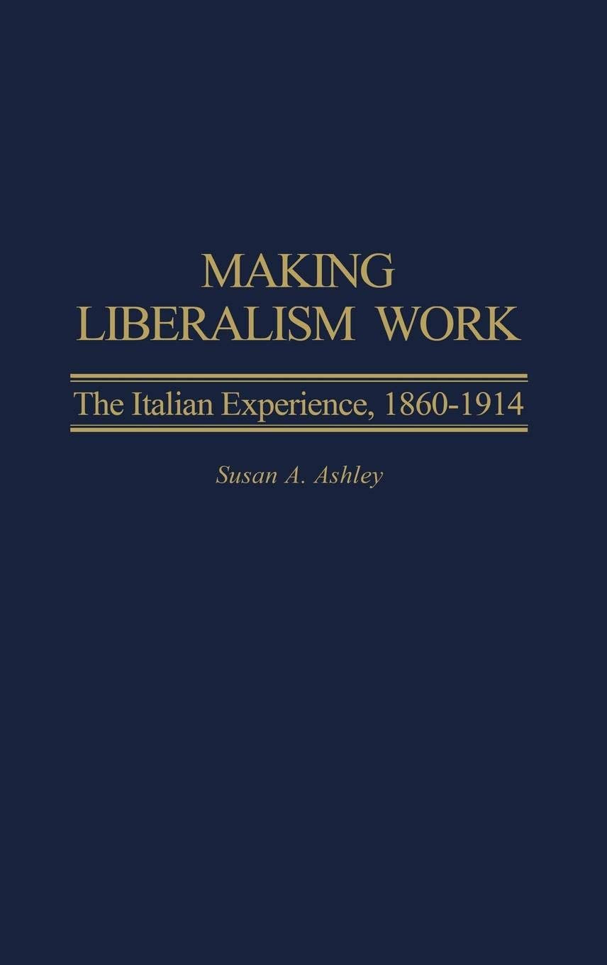 Making Liberalism Work: The Italian Experience, 1860-1914 (Italian and Italian American Studies)
