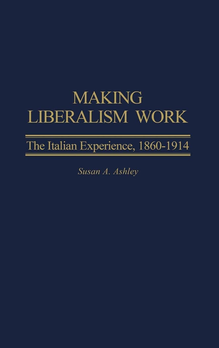 Making Liberalism Work: The Italian Experience, 1860-1914 (Italian and Italian American Studies)