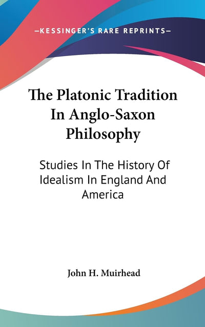 The Platonic Tradition In Anglo-Saxon Philosophy: Studies In The History Of Idealism In England And America
