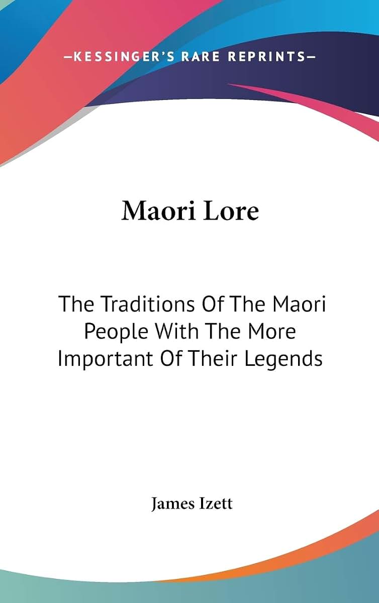 Maori Lore: The Traditions Of The Maori People With The More Important Of Their Legends