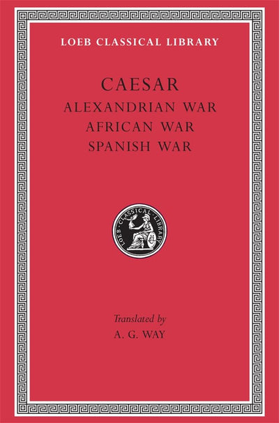 Caesar: Alexandrian War. African War. Spanish War (Loeb Classical Library No. 402)