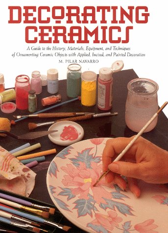 Decorating Ceramics: A Guide to the History, Materials, Equipment, and Techniques of Ornamenting Ceramic Objects With Applied, Incised, and Painted Decoration