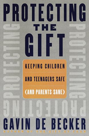 Protecting the Gift: Keeping Children and Teenagers Safe (and Parents Sane)
