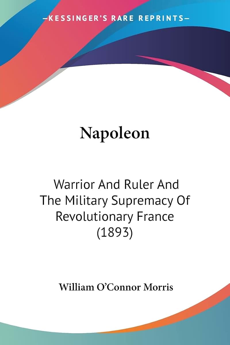 Napoleon: Warrior And Ruler And The Military Supremacy Of Revolutionary France (1893)