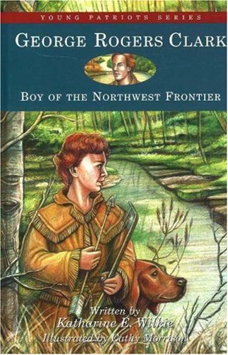 George Rogers Clark: Boy of the Northwest Frontier (8) (Young Patriots series)